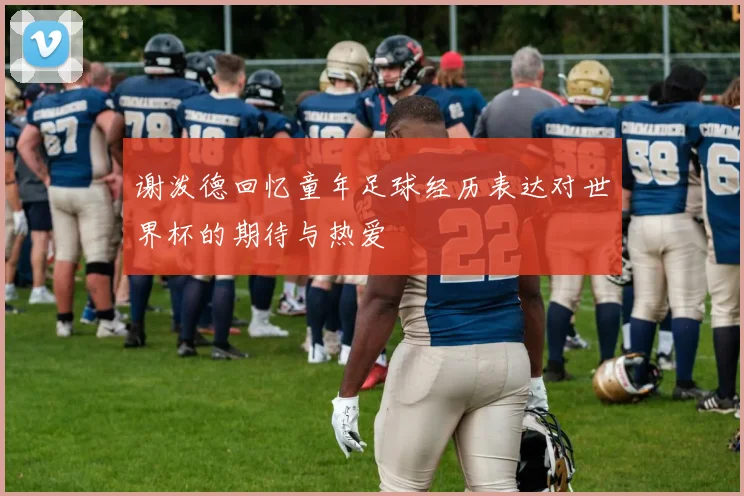 谢泼德回忆童年足球经历表达对世界杯的期待与热爱
