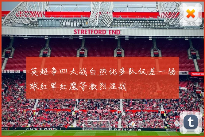 英超争四大战白热化多队仅差一场球红军红魔等激烈混战