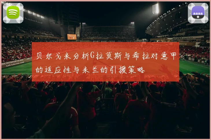 贝尔戈米分析G拉莫斯与希拉对意甲的适应性与米兰的引援策略