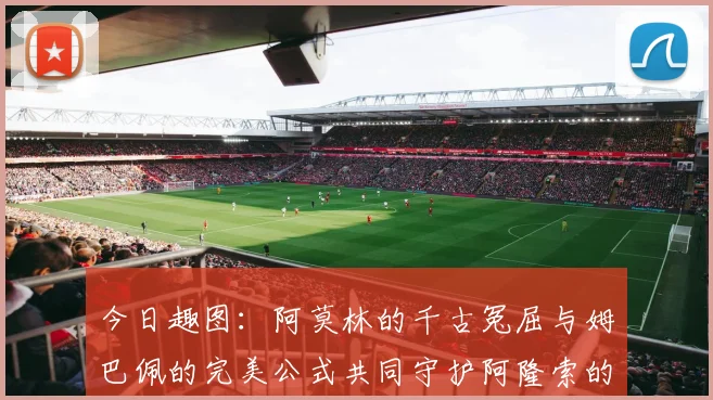 今日趣图：阿莫林的千古冤屈与姆巴佩的完美公式共同守护阿隆索的传奇故事