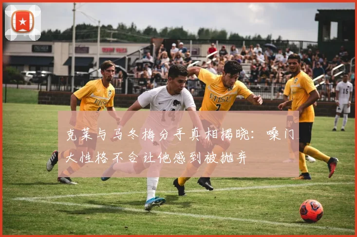 克莱与马冬梅分手真相揭晓：嗓门大性格不合让他感到被抛弃