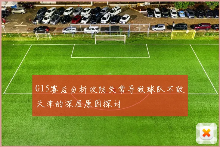 G15赛后分析攻防失常导致球队不敌天津的深层原因探讨