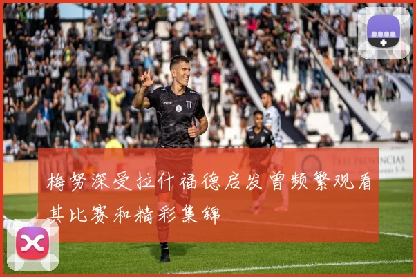 梅努深受拉什福德启发曾频繁观看其比赛和精彩集锦