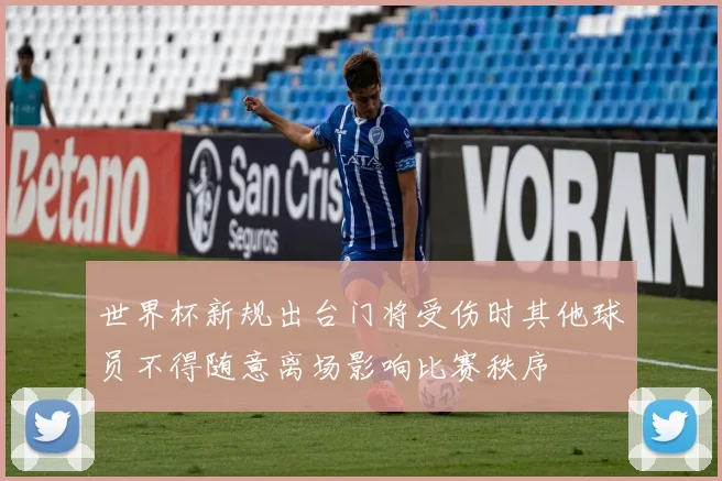 世界杯新规出台门将受伤时其他球员不得随意离场影响比赛秩序