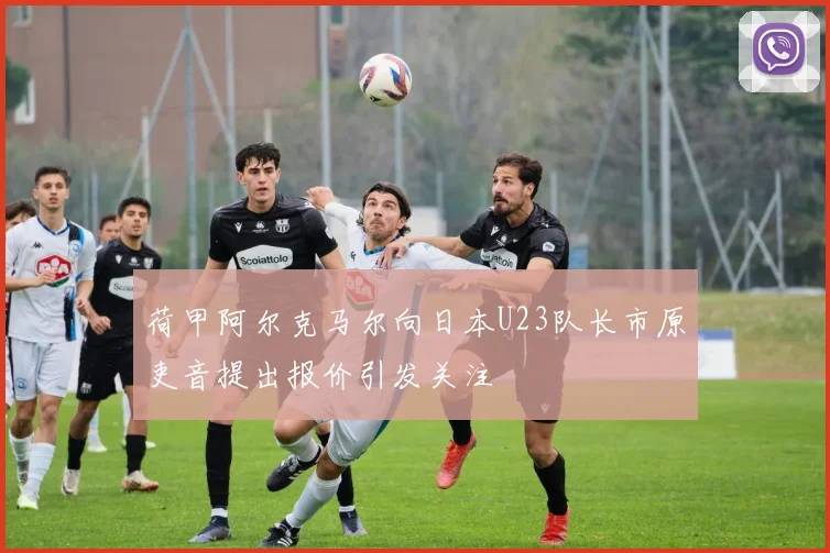 荷甲阿尔克马尔向日本U23队长市原吏音提出报价引发关注