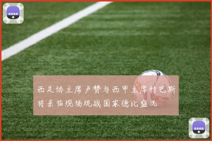西足协主席卢赞与西甲主席特巴斯将亲临现场观战国家德比盛况